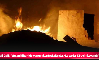 Vali Dallı: "Şu an itibariyle yangın kontrol altında, 42 ya da 43 evimiz yandı"
