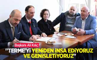 Başkanı Ali Kılıç: “Terme'yi yeniden inşa ediyoruz ve genişletiyoruz”