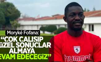 Moryké Fofana: "Çok çalışıp güzel sonuçlar almaya devam edeceğiz"