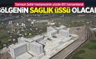 Samsun Şehir Hastanesinin yüzde 85’i tamamlandı: Bölgenin sağlık üssü olacak