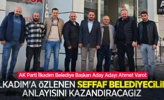Ahmet Varol: İlkadım'a özlenen şeffaf belediyecilik anlayışını kazandıracağız