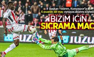 Başkan Yıldırım, Konyaspor'la 6 puanlık bir maç oynayacaklarını söyledi...  BİZİM İÇİN  SIÇRAMA MAÇI