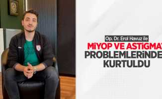 Op. Dr. Erol Havuz ile miyop ve astigmat problemlerinden kurtuldu