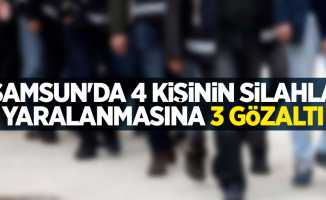 Samsun'da 4 kişinin silahla yaralanmasına 3 gözaltı