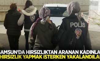 Samsun'da hırsızlıktan aranan kadınlar hırsızlık yapmak isterken yakalandılar
