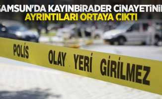 Samsun'da kayınbirader cinayetinin ayrıntıları ortaya çıktı