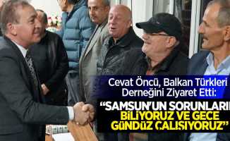 Cevat Öncü : Balkan Türkleri Derneğini Ziyaret Etti:“SAMSUN’UN SORUNLARINI BİLİYORUZ VE GECE GÜNDÜZ ÇALIŞIYORUZ”