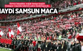 Kırmızı beyazlılar, soğuk havaya bugün Sivasspor maçında takımını yalnız bırakmayacak...  HAYDİ SAMSUN MAÇA