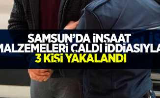 Samsun'da inşaat malzemeleri çaldı iddiasıyla 3 kişi yakalandı
