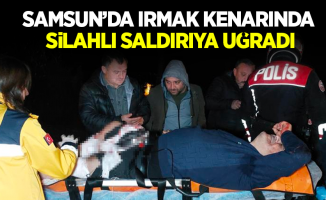 Samsun'da ırmak kenarında silahlı saldırıya uğradı