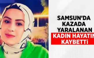 Samsun'da kazada yaralanan kadın hayatını kaybetti