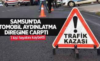Samsun'da otomobil aydınlanma direğine çarptı: 1 ölü