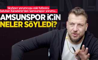 SkySpor yorumcusu eski futbolcu Batuhan Karadeniz'den Samsunspor yorumu... SAMSUNSPOR İÇİN NELER SÖYLEDİ?