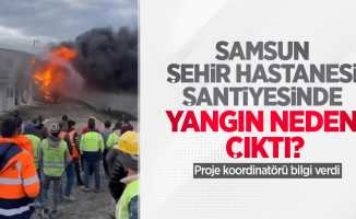 Samsun Şehir Hastanesi şantiyesinde yangın neden çıktı? Proje koordinatörü bilgi verdi