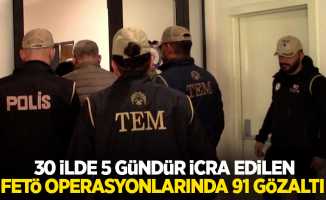 30 ilde 5 gündür icra edilen FETÖ operasyonlarında 91 gözaltı