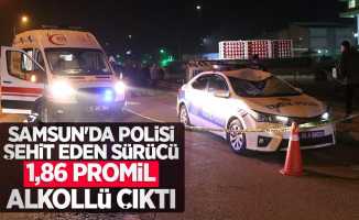 Samsun'da polisi şehit eden sürücü 1,86 promil alkollü çıktı
