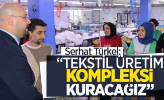 Serhat Türkel, “Tekstil üretim kompleksi kuracağız”