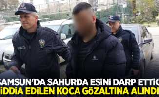 Samsun'da sahurda eşini darp ettiği iddia edilen koca gözaltına alındı