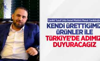 Mesut Ceniklioğlu: Kendi ürettiğimiz ürünler ile Türkiye'de adımızı duyuracağız