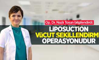 Op. Dr. Nazlı Tosun bilgilendirdi: Liposuction vücut şekillendirme operasyonudur