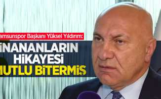 Samsunspor Başkanı Yüksel Yıldırım: İnananların hikayesi mutlu bitermiş 