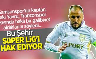 Samsunspor'un kaptanı Zeki Yavru, Trabzonspor karşısında haklı bir galibiyet aldıklarını söyledi …  Bu şehir  SÜPER LİG'İ hak ediyor