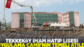 Tekkeköy Anadolu İmam Hatip Lisesi Uygulama Camii Temeli Atıldı!