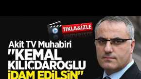 Akit TV Muhabiri: Kemal Kılıçdaroğlu idam edilsin!