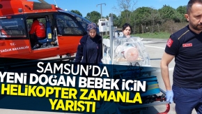 Samsun’da yeni doğan bebek için helikopter zamanla yarıştı