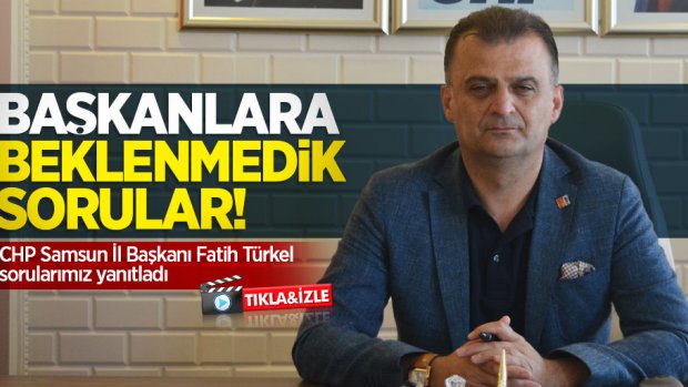 Başkanlara beklenmedik sorular! CHP Samsun İl Başkanı Fatih Türkel sorularımız yanıtladı