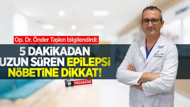 Op. Dr. Önder Taşkın bilgilendirdi: 5 dakikadan uzun süren epilepsi nöbetine dikkat!