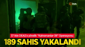37 ilde DEAŞ'a yönelik “Kahramanlar-38” Operasyonu: 189 şahıs yakalandı