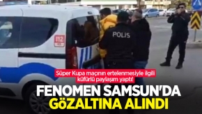 Süper Kupa maçının ertelenmesiyle ilgili küfürlü paylaşım yaptı! Fenomen Samsun'da gözaltına alındı