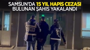 Samsun'da 15 yıl hapis cezası bulunan şahıs yakalandı