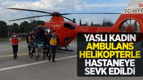 Yaşlı kadın ambulans helikopterle hastaneye sevk edildi