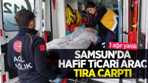 Samsun'da hafif ticari araç tıra çarptı: 1 ağır yaralı