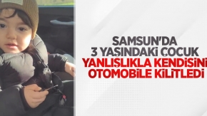 Samsun'da 3 yaşındaki çocuk yanlışlıkla kendisini otomobile kilitledi
